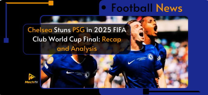 Chelsea’s Stunning 3-0 Win Over PSG in FIFA Club World Cup Final 2025: Recap and Analysis